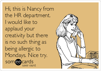 Hi, this is Nancy from
the HR department.
I would like to
applaud your
creativity but there
is no such thing as
being allergic to
Mondays. Nice try. 