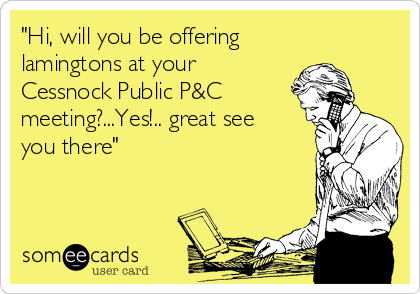 "Hi, will you be offering
lamingtons at your
Cessnock Public P&C
meeting?...Yes!.. great see
you there"