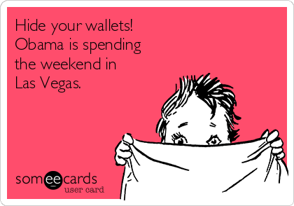 Hide your wallets!
Obama is spending
the weekend in
Las Vegas. 