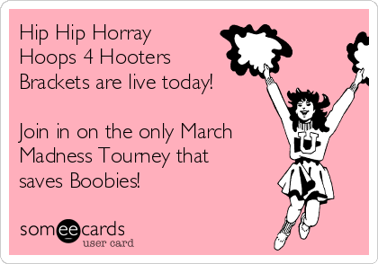 Hip Hip Horray 
Hoops 4 Hooters 
Brackets are live today!

Join in on the only March
Madness Tourney that
saves Boobies!