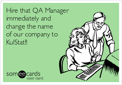 Hire that QA Manager
immediately and
change the name
of our company to
KulStat!!