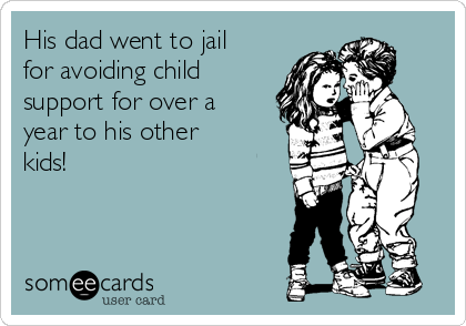 His dad went to jail
for avoiding child
support for over a
year to his other
kids!