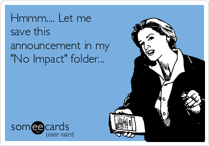 Hmmm.... Let me
save this
announcement in my
"No Impact" folder...