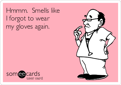 Hmmm.  Smells like
I forgot to wear
my gloves again.