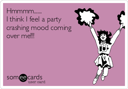 Hmmmm......
I think I feel a party
crashing mood coming
over me!!! 