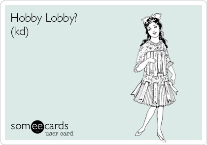 Hobby Lobby? 
(kd)