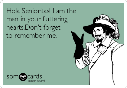 Hola Senioritas! I am the
man in your fluttering
hearts.Don't forget
to remember me.