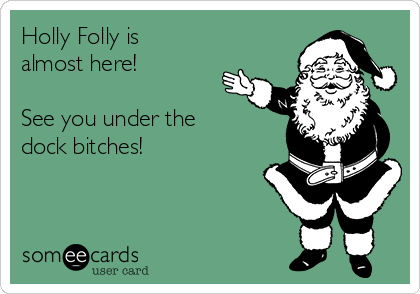 Holly Folly is         
almost here!

See you under the 
dock bitches!