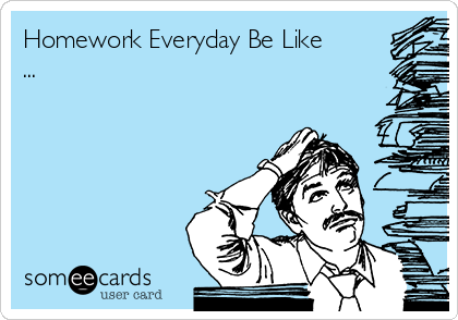 Homework Everyday Be Like
...