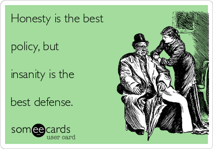 Honesty is the best

policy, but

insanity is the

best defense.