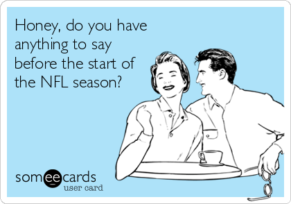 Honey, do you have
anything to say
before the start of
the NFL season?
