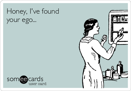 Honey, I've found
your ego...   