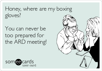 Honey, where are my boxing
gloves?             

You can never be
too prepared for
the ARD meeting!