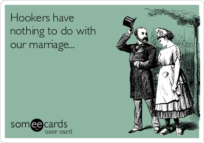 Hookers have
nothing to do with
our marriage...