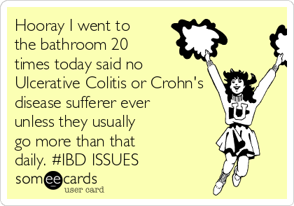 Hooray I went to
the bathroom 20
times today said no
Ulcerative Colitis or Crohn's
disease sufferer ever
unless they usually
go more than that
daily. #IBD ISSUES