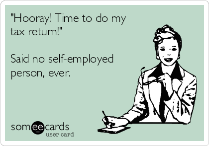 "Hooray! Time to do my
tax return!"

Said no self-employed
person, ever.
