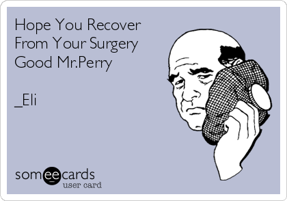 Hope You Recover
From Your Surgery
Good Mr.Perry

_Eli