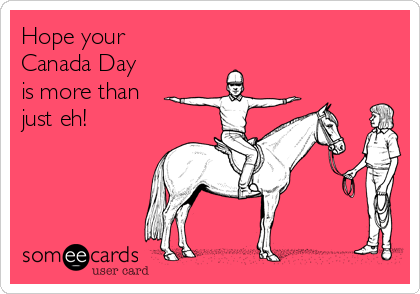 Hope your
Canada Day
is more than
just eh!