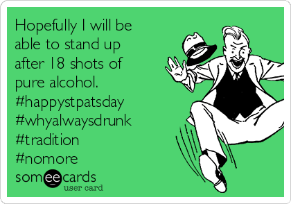 Hopefully I will be
able to stand up
after 18 shots of
pure alcohol. 
#happystpatsday
#whyalwaysdrunk
#tradition 
#nomore