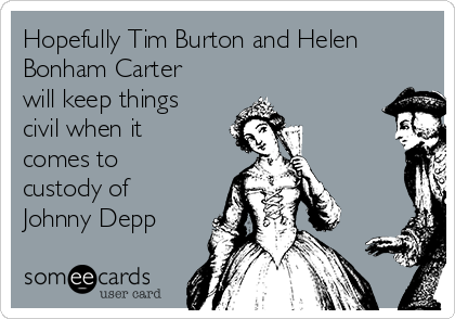 Hopefully Tim Burton and Helen
Bonham Carter
will keep things
civil when it
comes to
custody of
Johnny Depp