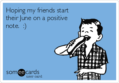 Hoping my friends start
their June on a positive
note.  :) 