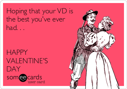 Hoping that your VD is
the best you've ever
had. . . 


HAPPY
VALENTINE'S
DAY