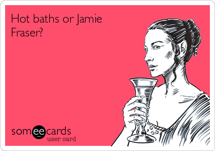Hot baths or Jamie
Fraser?  