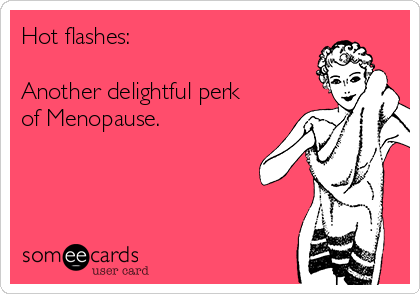 Hot flashes:

Another delightful perk
of Menopause.