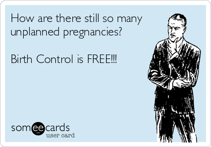 How are there still so many
unplanned pregnancies?

Birth Control is FREE!!!