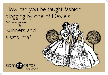 How can you be taught fashion
blogging by one of Dexie's
Midnight
Runners and
a satsuma?