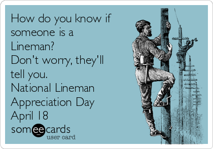 How do you know if
someone is a
Lineman?
Don't worry, they'll
tell you. 
National Lineman
Appreciation Day
April 18