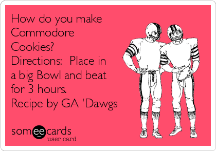 How do you make
Commodore
Cookies?
Directions:  Place in
a big Bowl and beat
for 3 hours.
Recipe by GA 'Dawgs