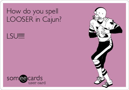 How do you spell
LOOSER in Cajun?

LSU!!!!!