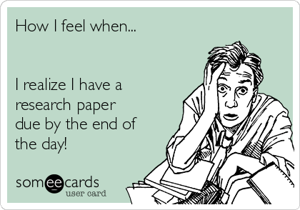 How I feel when...


I realize I have a
research paper
due by the end of
the day!