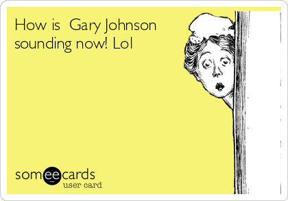 How is  Gary Johnson
sounding now! Lol