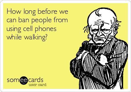 How long before we
can ban people from
using cell phones
while walking?