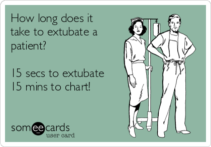 How long does it
take to extubate a
patient?

15 secs to extubate
15 mins to chart!