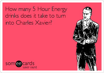 How many 5 Hour Energy
drinks does it take to turn
into Charles Xavier?