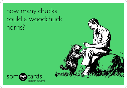 how many chucks
could a woodchuck
norris?