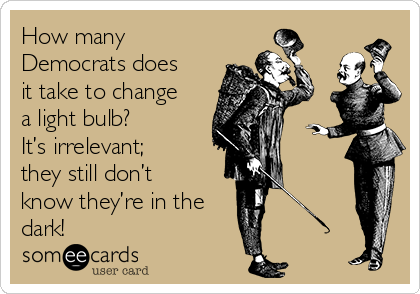 How many democrats does it take to change a lightbulb
