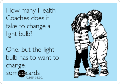 How many Health
Coaches does it
take to change a
light bulb?

One...but the light
bulb has to want to
change.