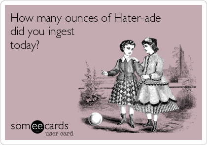 How many ounces of Hater-ade
did you ingest
today?
