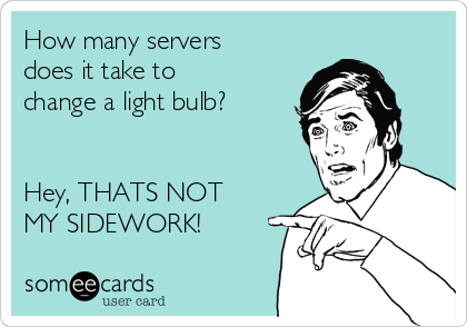 How many servers
does it take to
change a light bulb?


Hey, THATS NOT
MY SIDEWORK!