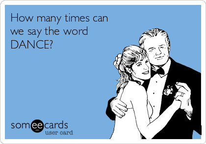 How many times can
we say the word
DANCE?