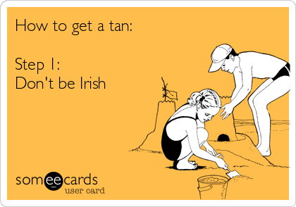 How to get a tan:

Step 1: 
Don't be Irish
