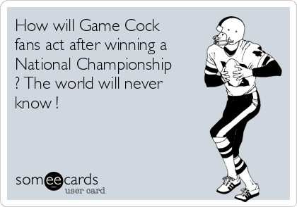 How will Game Cock
fans act after winning a
National Championship
? The world will never
know !