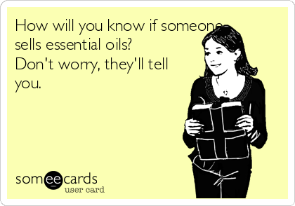 How will you know if someone
sells essential oils?
Don't worry, they'll tell
you.