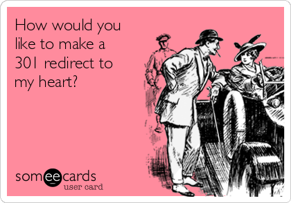 How would you
like to make a
301 redirect to
my heart?