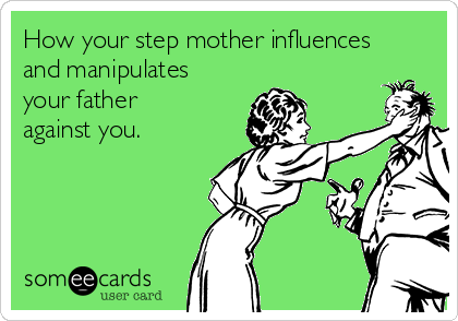 How your step mother influences
and manipulates
your father
against you.
