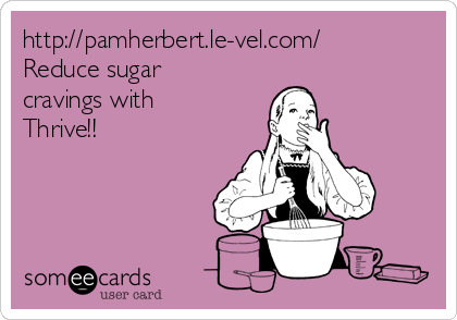 http://pamherbert.le-vel.com/
Reduce sugar
cravings with
Thrive!!